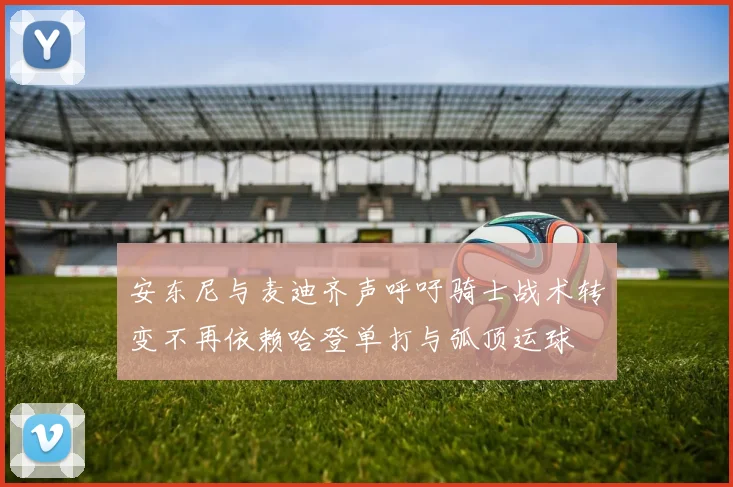 安东尼与麦迪齐声呼吁骑士战术转变不再依赖哈登单打与弧顶运球
