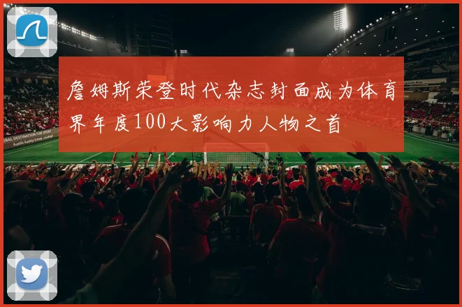 詹姆斯荣登时代杂志封面成为体育界年度100大影响力人物之首