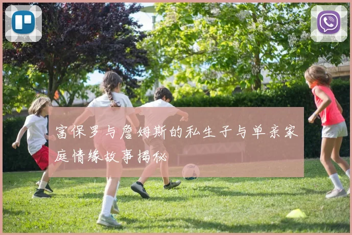 富保罗与詹姆斯的私生子与单亲家庭情缘故事揭秘