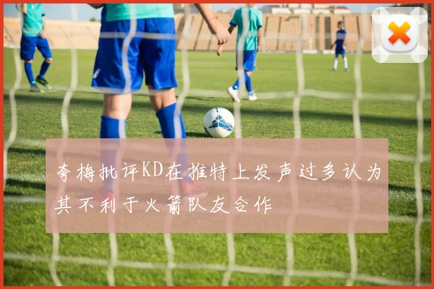 夸梅批评KD在推特上发声过多认为其不利于火箭队友合作
