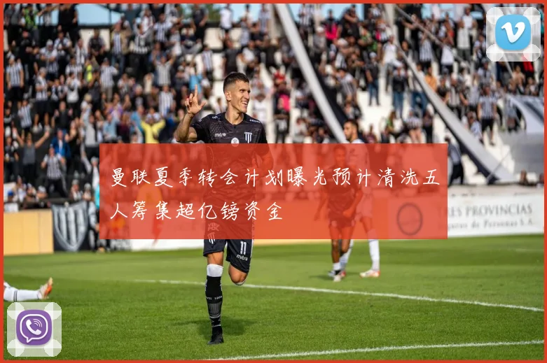曼联夏季转会计划曝光预计清洗五人筹集超亿镑资金