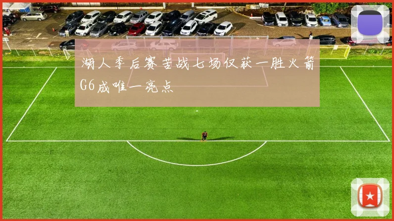 湖人季后赛苦战七场仅获一胜火箭G6成唯一亮点