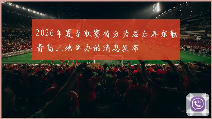 2026年夏季联赛将分为启东库尔勒青岛三地举办的消息发布