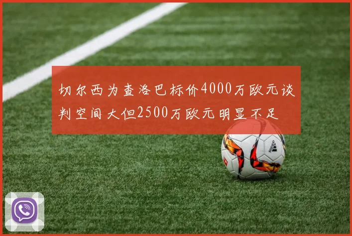 切尔西为查洛巴标价4000万欧元谈判空间大但2500万欧元明显不足