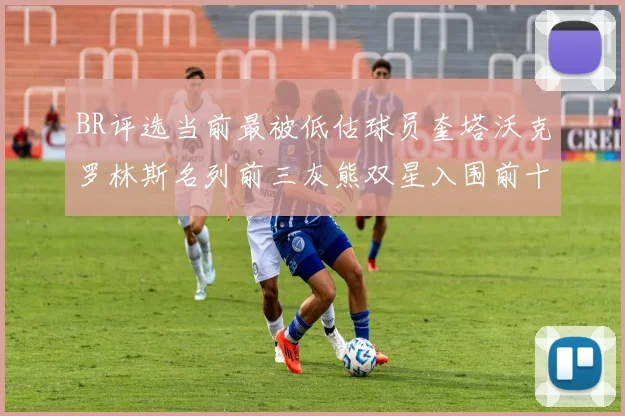BR评选当前最被低估球员奎塔沃克罗林斯名列前三灰熊双星入围前十