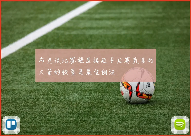 布克谈比赛强度接近季后赛直言对火箭的较量是最佳例证