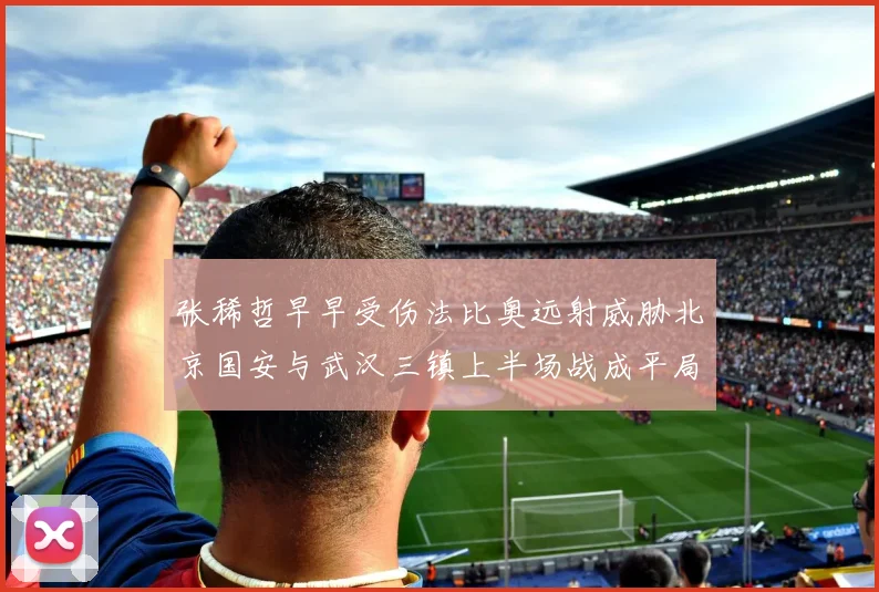 张稀哲早早受伤法比奥远射威胁北京国安与武汉三镇上半场战成平局