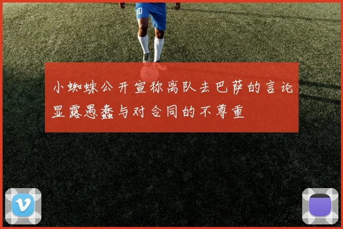 小蜘蛛公开宣称离队去巴萨的言论显露愚蠢与对合同的不尊重