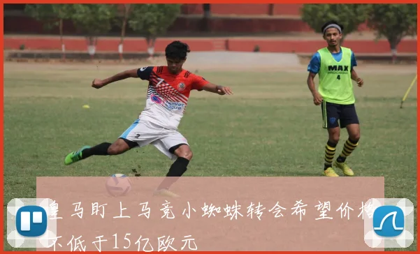皇马盯上马竞小蜘蛛转会希望价格不低于15亿欧元