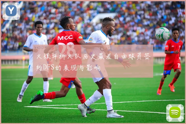 火媒评析火队历史最差自由球员签约DFS的表现与影响