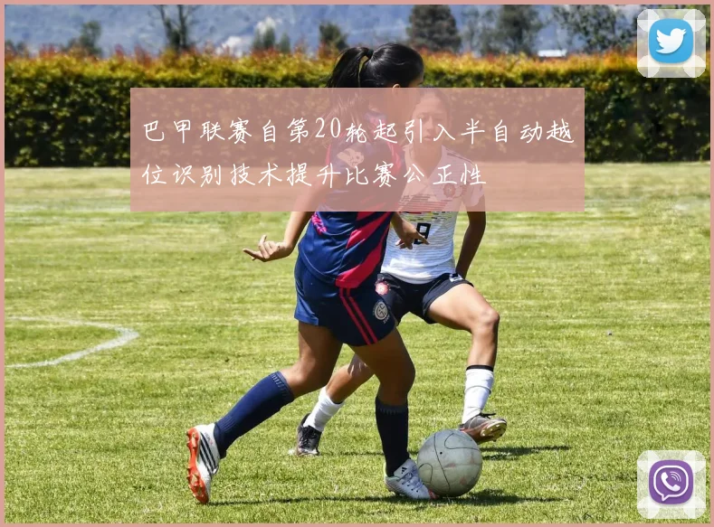 巴甲联赛自第20轮起引入半自动越位识别技术提升比赛公正性